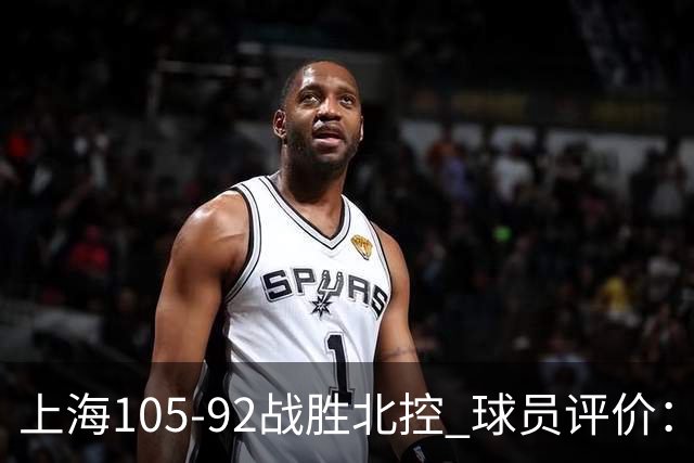 上海105-92战胜北控 球员评价：4人满分，3人及格，1人低迷